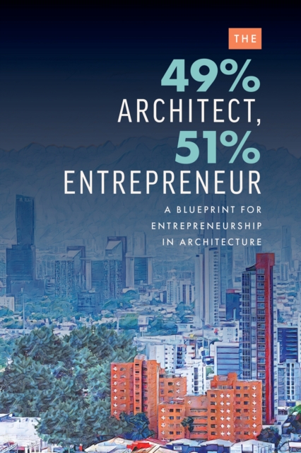 The 49% Architect, 51% Entrepreneur : A Blueprint for Entrepreneurship in Architecture, EPUB eBook