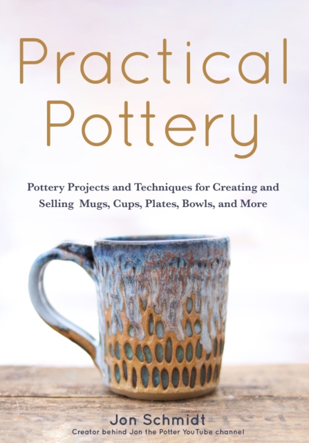 Practical Pottery : 40 Pottery Projects for Creating and Selling  Mugs, Cups, Plates, Bowls, and More (Arts and Crafts, Hobbies, Ceramics, Sculpting Technique), Paperback / softback Book