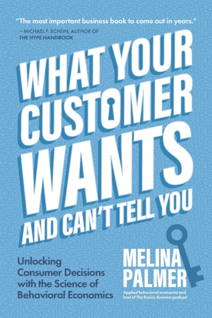 What Your Customer Wants and Can’t Tell You : Unlocking Consumer Decisions with the Science of Behavioral Economics (Marketing Research), Paperback / softback Book
