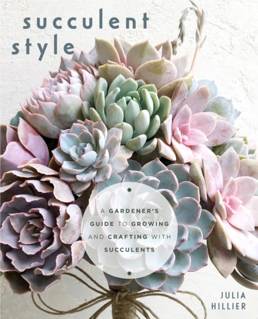 Succulent Style : A Gardener’s Guide to Growing and Crafting with Succulents (Plant Style Decor, DIY Interior Design, Gift For Gardeners), Paperback / softback Book
