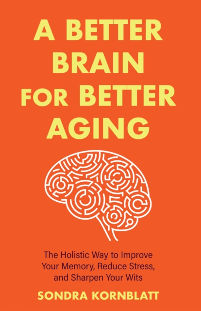 A Better Brain for Better Aging : The Holistic Way to Improve Your Memory, Reduce Stress, and Sharpen Your Wits, EPUB eBook