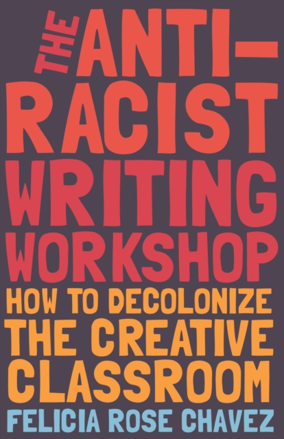 The Anti-Racist Writing Workshop : How To Decolonize the Creative Classroom, Paperback / softback Book