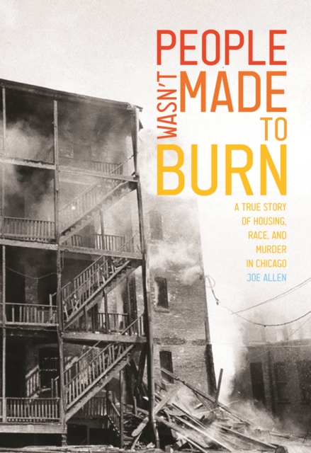 People Wasn't Made to Burn : A True Story of Housing, Race, and Murder in Chicago, Paperback / softback Book