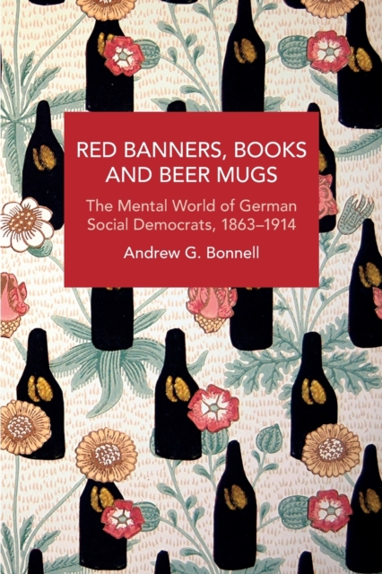 Red Banners, Books and Beer Mugs : The Mental World of German Social Democrats, 1863–1914, Paperback / softback Book