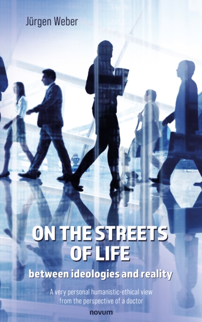 On the streets of life - between ideologies and reality : A very personal humanistic-ethical view from the perspective of a doctor, EPUB eBook