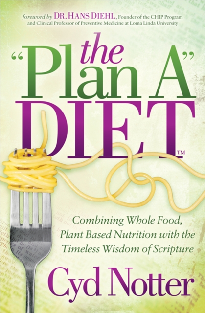 The "Plan A" Diet : Combining Whole Food, Plant Based Nutrition with the Timeless Wisdom of Scripture, EPUB eBook