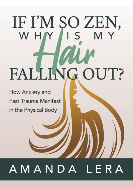 If I'm So Zen, Why is My Hair Falling Out? : How Anxiety and Past Trauma Manifest in the Physical Body, EPUB eBook