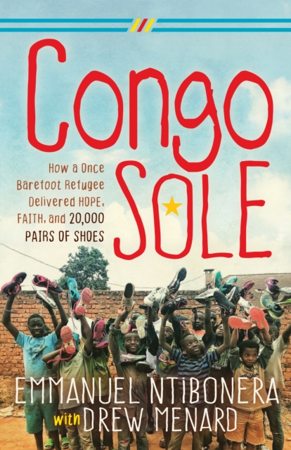 Congo Sole : How a Once Barefoot Refugee Delivered Hope, Faith, and 20,000 Pairs of Shoes, Paperback / softback Book
