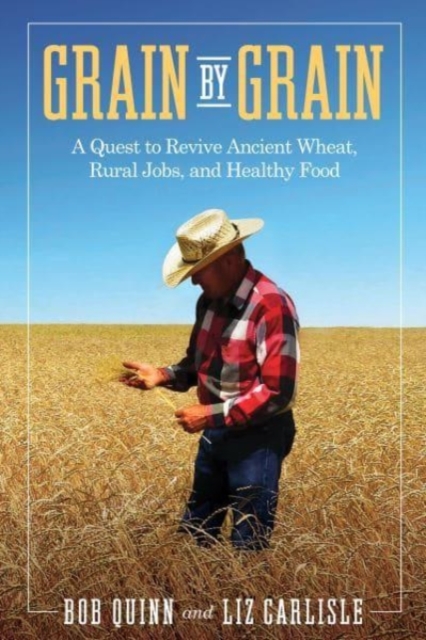 Grain by Grain : A Quest to Revive Ancient Wheat, Rural Jobs, and Healthy Food, Paperback / softback Book