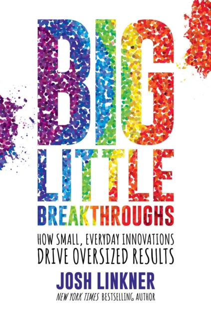 Big Little Breakthroughs : How Small, Everyday Innovations Drive Oversized Results, Hardback Book