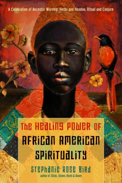 The Healing Power of African-American Spirituality : A Celebration of Ancestor Worship, Herbs and Hoodoo, Ritual and Conjure, Paperback / softback Book