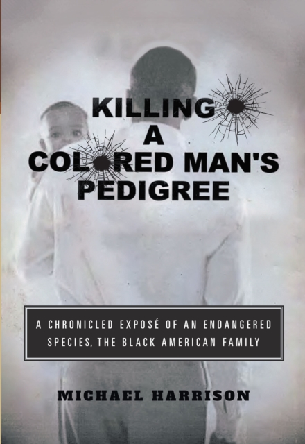 Killing a Colored Man's Pedigree : A Chronicled ExposA(c) of an Endangered Species The Black American Family, EPUB eBook