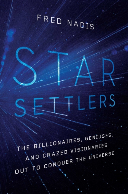 Star Settlers : The Billionaires, Geniuses, and Crazed Visionaries Out to Conquer the Universe, EPUB eBook