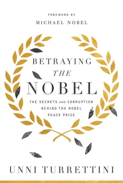 Betraying the Nobel : The Secrets and Corruption Behind the Nobel Peace Prize, Hardback Book