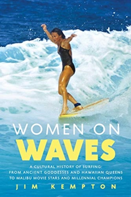 Women on Waves : A Cultural History of Surfing: From Ancient Goddesses and Hawaiian Queens to Malibu Movie Stars and Millennial Champions, Hardback Book