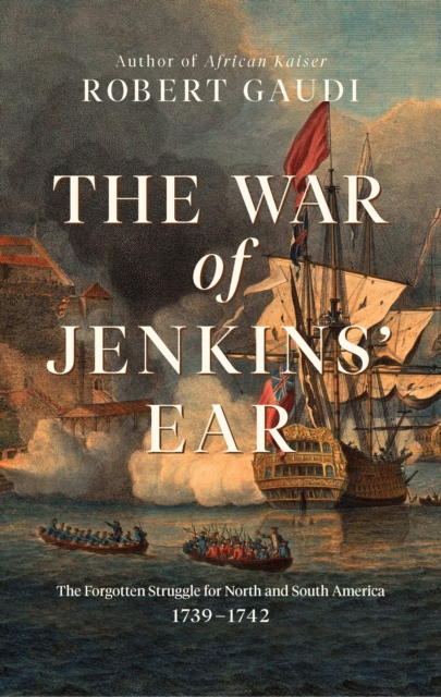 The War of Jenkins' Ear : The Forgotten Struggle for North and South America: 1739-1742, EPUB eBook