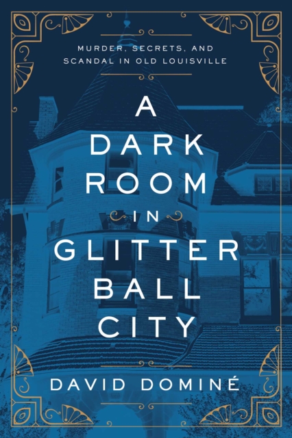 A Dark Room in Glitter Ball City : Murder, Secrets, and Scandal in Old Louisville, EPUB eBook