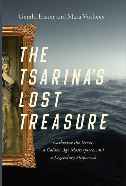The Tsarina's Lost Treasure : Catherine the Great, a Golden Age Masterpiece, and a Legendary Shipwreck, Paperback / softback Book