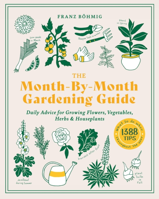 The Month-by-Month Gardening Guide : Daily Advice for Growing Flowers, Vegetables, Herbs, and Houseplants, Paperback / softback Book