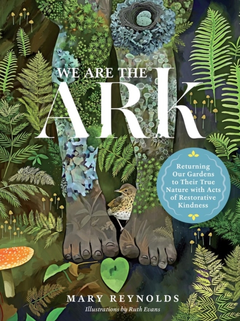 We Are the ARK: Returning Our Gardens to Their True Nature Through Acts of Restorative Kindness, Hardback Book