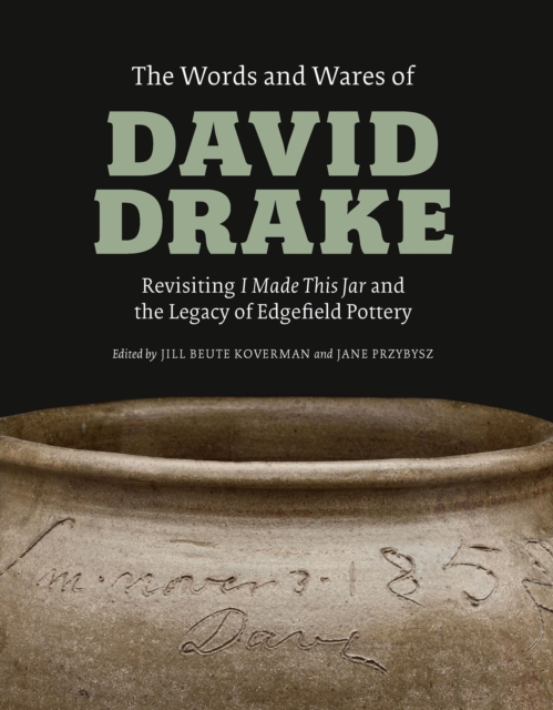 The Words and Wares of David Drake : Revisiting "I Made This Jar" and the Legacy of Edgefield Pottery, EPUB eBook