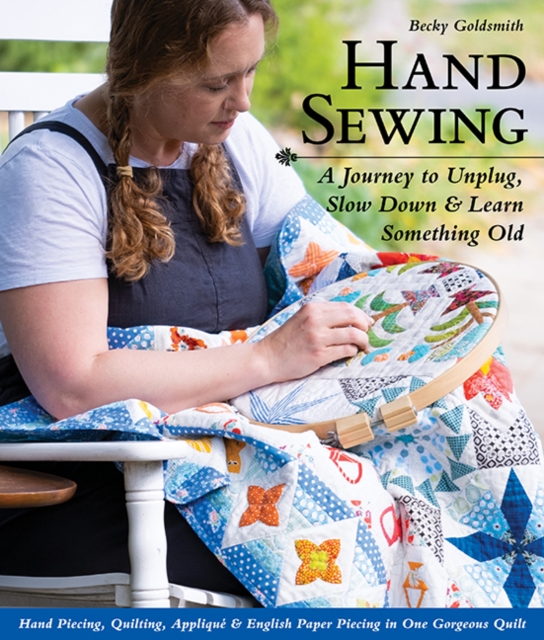 Hand Sewing : A Journey to Unplug, Slow Down & Learn Something Old; Hand Piecing, Quilting, Applique & English Paper Piecing in One Gorgeous Quilt, Spiral bound Book