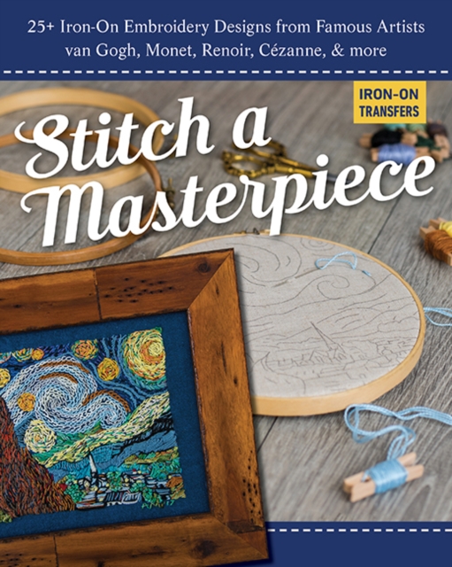 Stitch a Masterpiece : 25+ Iron-on Embroidery Designs from Famous Artists Van Gogh, Monet, Renoir, CeZanne & More, General merchandise Book