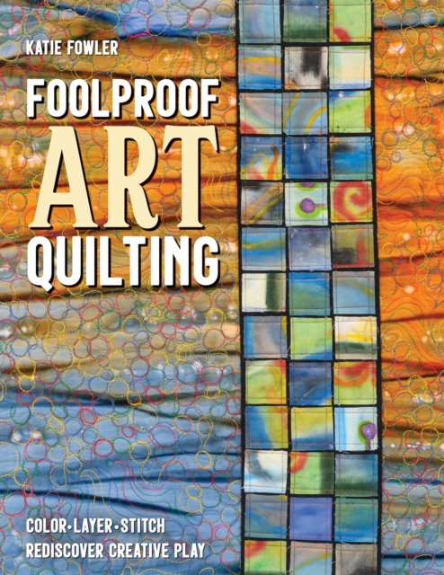 Foolproof Art Quilting : Color, Layer, Stitch; Rediscover Creative Play, Paperback / softback Book