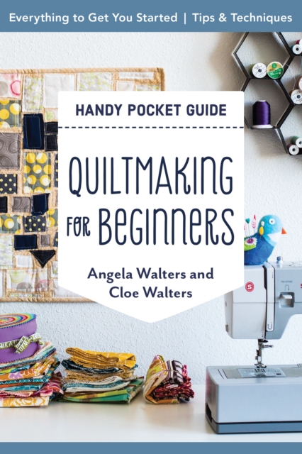 Quiltmaking for Beginners Handy Pocket Guide : Everything to Get You Started; Tips & Techniques, EPUB eBook