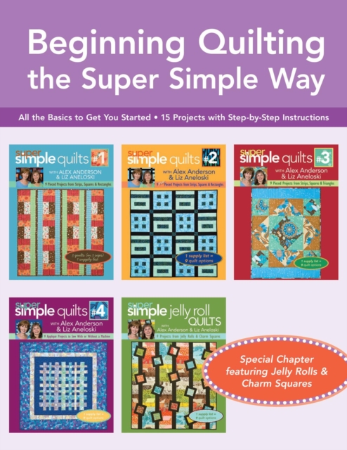 Beginning Quilting the Super Simple Way : All the Basics to Get You Started, 15 Projects with Step-by-Step Instructions, Special Chapter featuring Jelly Rolls & Charm Squares, EPUB eBook
