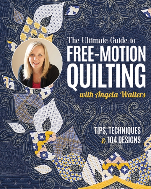 The Ultimate Guide to Free-Motion Quilting with Angela Walters : Tips, Techniques & 104 Designs, Paperback / softback Book