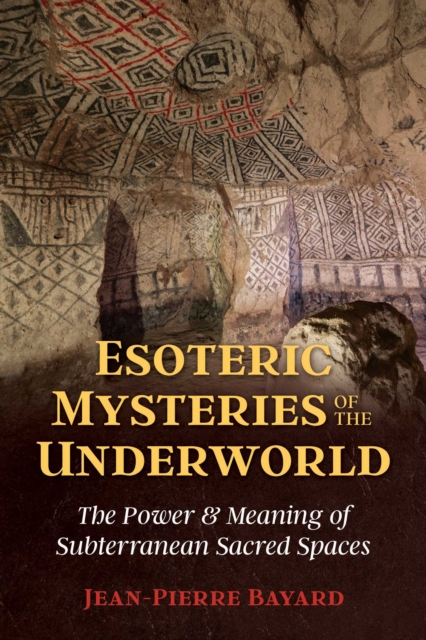 Esoteric Mysteries of the Underworld : The Power and Meaning of Subterranean Sacred Spaces, Paperback / softback Book
