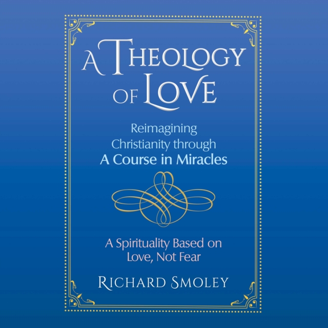 A Theology of Love : Reimagining Christianity through A Course in Miracles, eAudiobook MP3 eaudioBook
