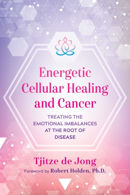 Energetic Cellular Healing and Cancer : Treating the Emotional Imbalances at the Root of Disease, EPUB eBook