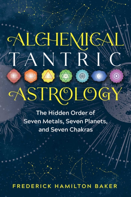 Alchemical Tantric Astrology : The Hidden Order of Seven Metals, Seven Planets, and Seven Chakras, EPUB eBook