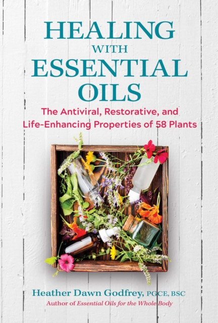 Healing with Essential Oils : The Antiviral, Restorative, and Life-Enhancing Properties of 58 Plants, Paperback / softback Book