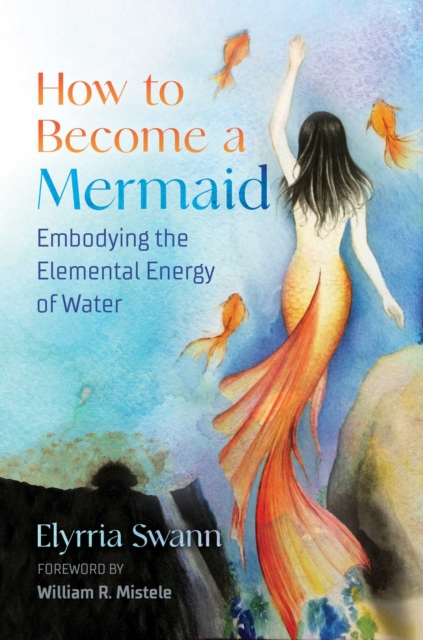 How to Become a Mermaid : Embodying the Elemental Energy of Water, Paperback / softback Book