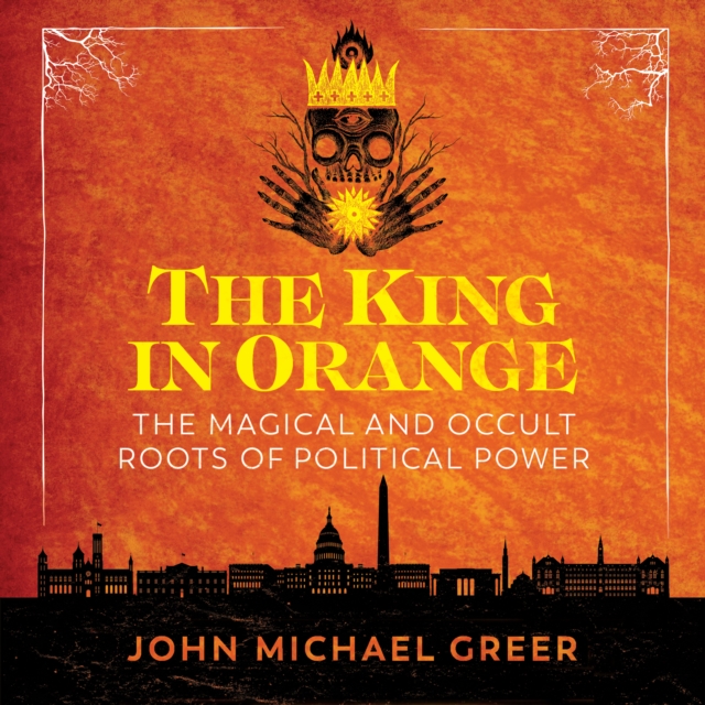The King in Orange : The Magical and Occult Roots of Political Power, eAudiobook MP3 eaudioBook