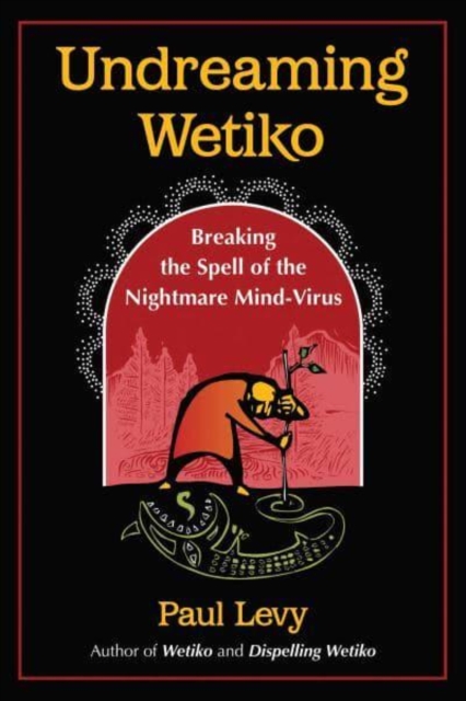 Undreaming Wetiko : Breaking the Spell of the Nightmare Mind-Virus, Paperback / softback Book