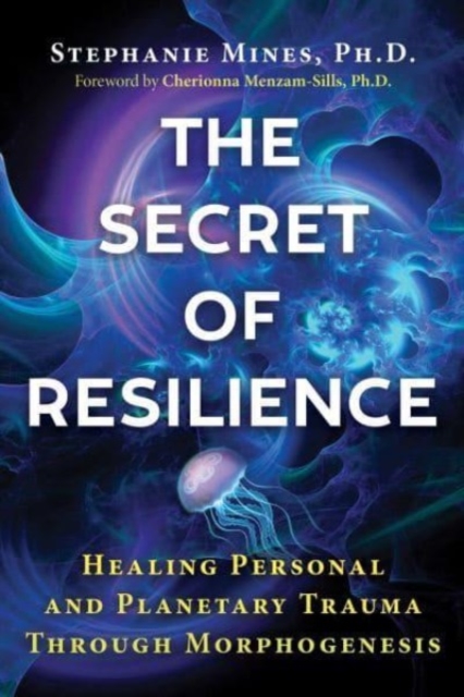 The Secret of Resilience : Healing Personal and Planetary Trauma through Morphogenesis, Paperback / softback Book