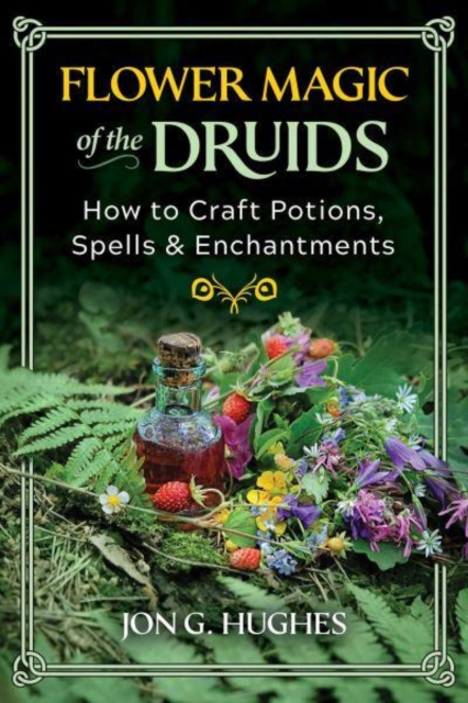 Flower Magic of the Druids : How to Craft Potions, Spells, and Enchantments, Paperback / softback Book