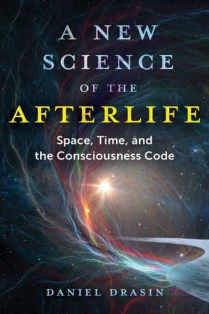 A New Science of the Afterlife : Space, Time, and the Consciousness Code, Paperback / softback Book