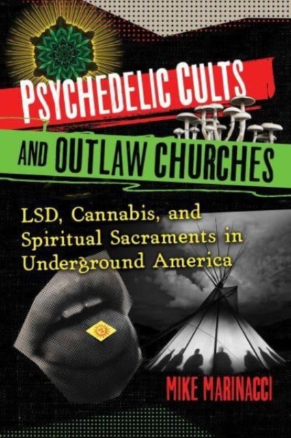 Psychedelic Cults and Outlaw Churches : LSD, Cannabis, and Spiritual Sacraments in Underground America, Paperback / softback Book