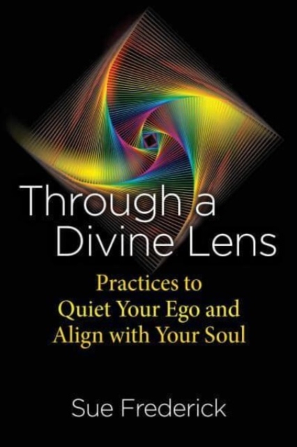 Through a Divine Lens : Practices to Quiet Your Ego and Align with Your Soul, Paperback / softback Book