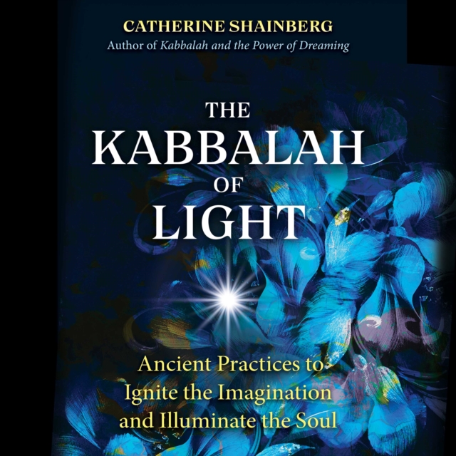 The Kabbalah of Light : Ancient Practices to Ignite the Imagination and Illuminate the Soul, eAudiobook MP3 eaudioBook
