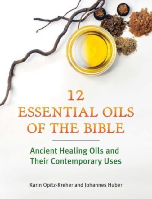 Twelve Essential Oils of the Bible : Ancient Healing Oils and Their Contemporary Uses, Paperback / softback Book
