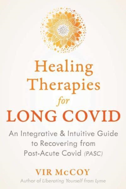 Healing Therapies for Long Covid : An Integrative and Intuitive Guide to Recovering from Post-Acute Covid, Paperback / softback Book