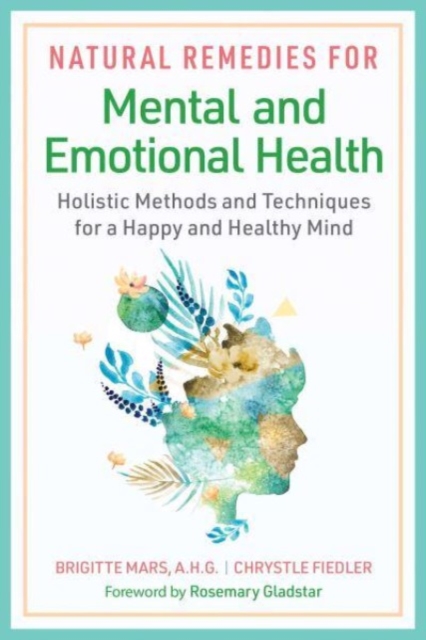 Natural Remedies for Mental and Emotional Health : Holistic Methods and Techniques for a Happy and Healthy Mind, Paperback / softback Book