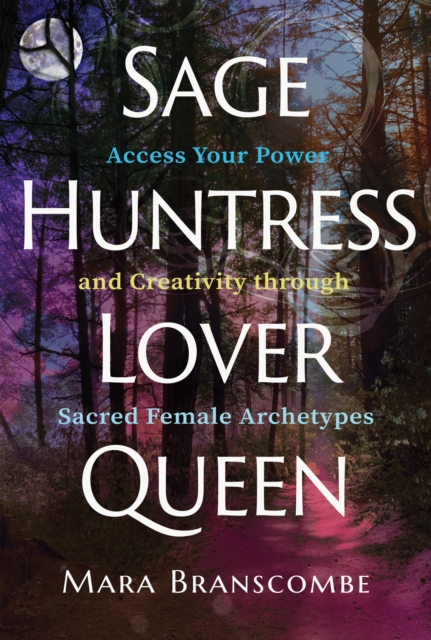 Sage, Huntress, Lover, Queen : Access Your Power and Creativity through Sacred Female Archetypes, EPUB eBook