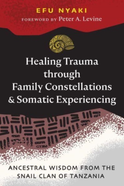 Healing Trauma through Family Constellations and Somatic Experiencing : Ancestral Wisdom from the Snail Clan of Tanzania, Paperback / softback Book